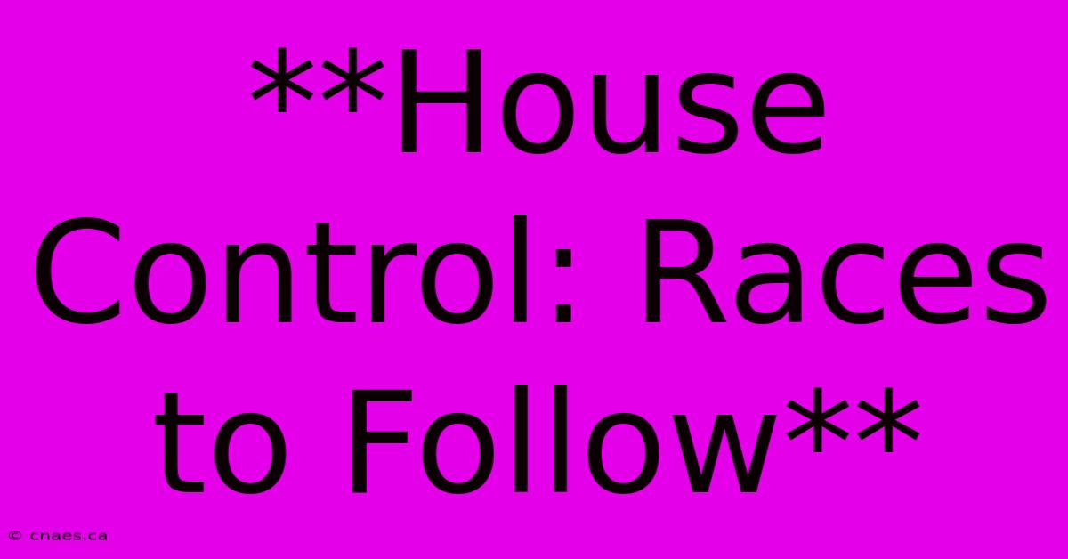 **House Control: Races To Follow** 