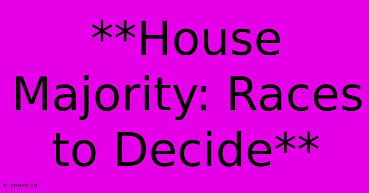 **House Majority: Races To Decide**