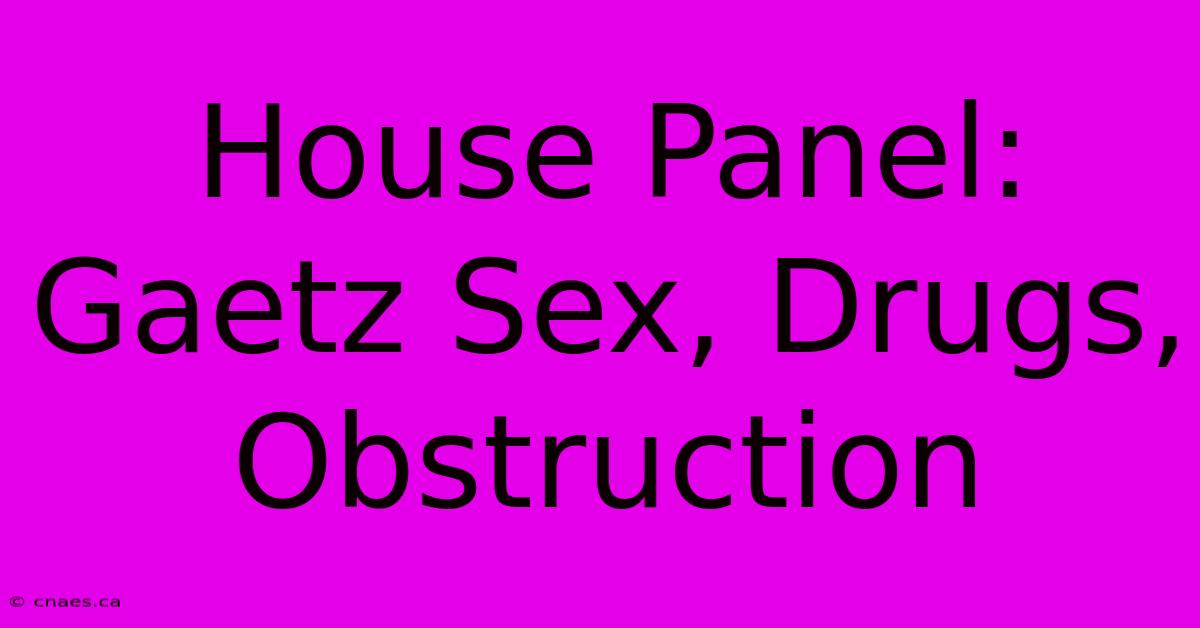 House Panel: Gaetz Sex, Drugs, Obstruction