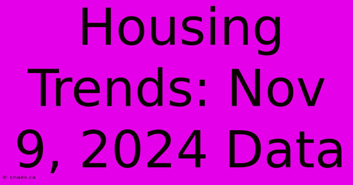 Housing Trends: Nov 9, 2024 Data