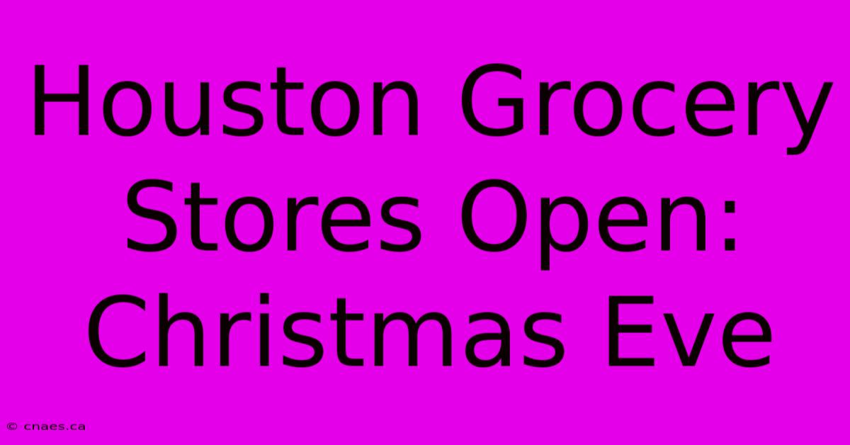 Houston Grocery Stores Open: Christmas Eve