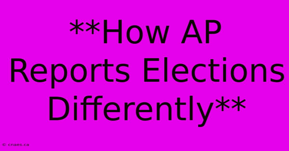 **How AP Reports Elections Differently**