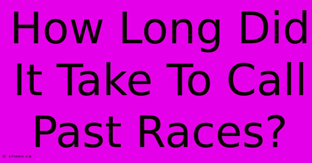 How Long Did It Take To Call Past Races?