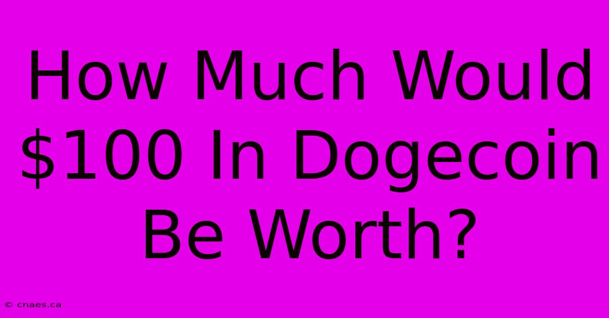 How Much Would $100 In Dogecoin Be Worth?