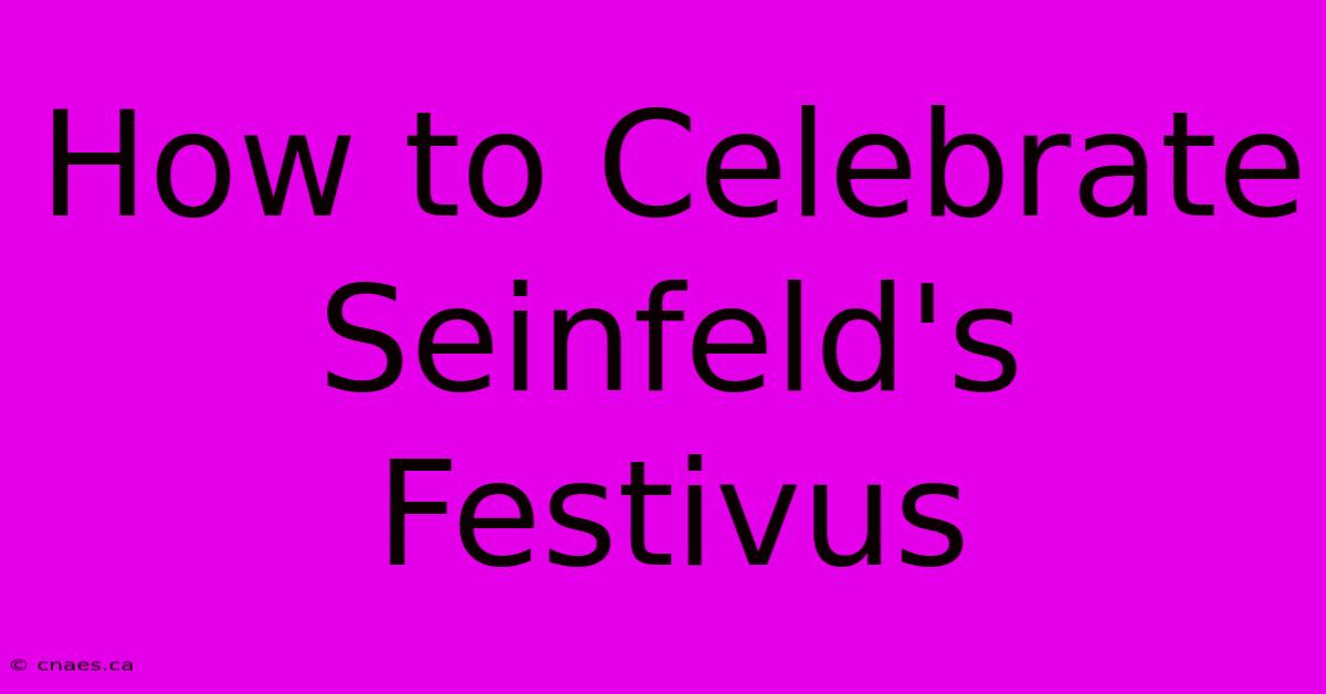 How To Celebrate Seinfeld's Festivus