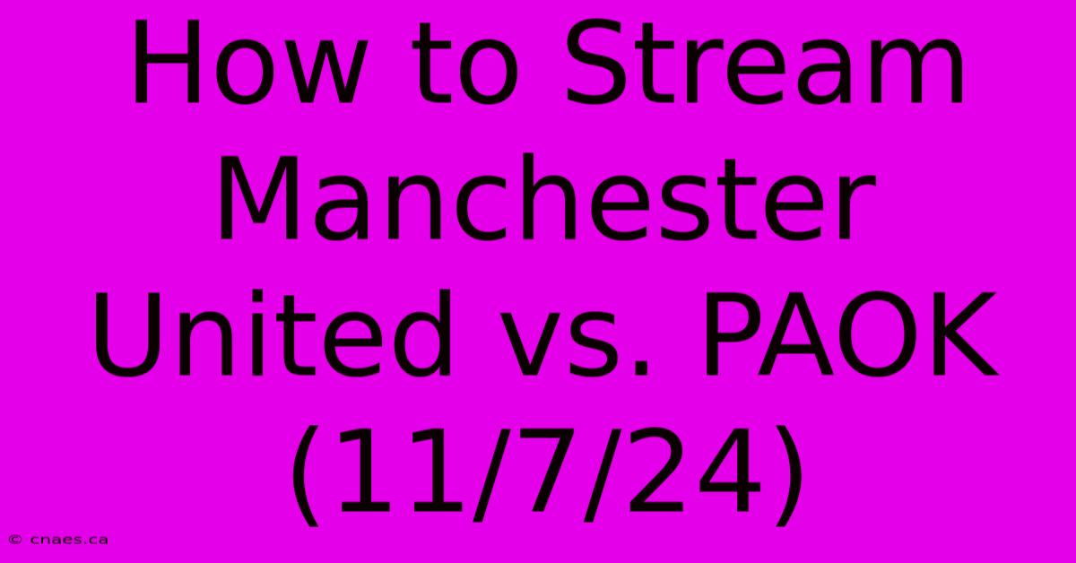 How To Stream Manchester United Vs. PAOK (11/7/24)