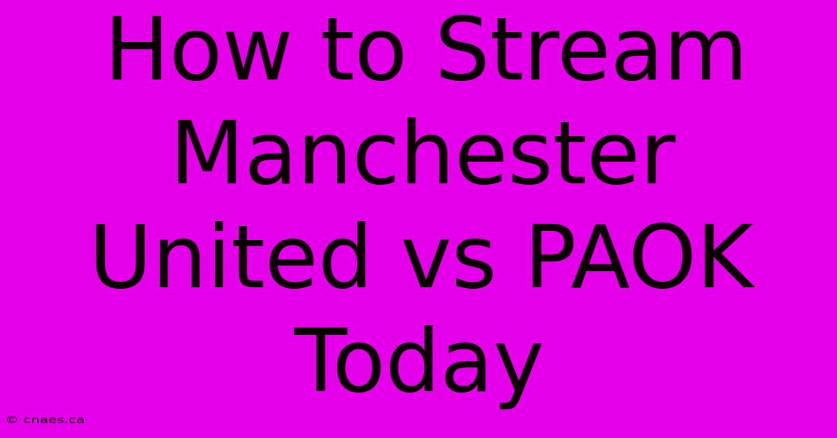 How To Stream Manchester United Vs PAOK Today