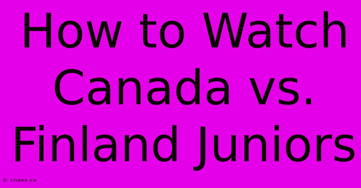 How To Watch Canada Vs. Finland Juniors