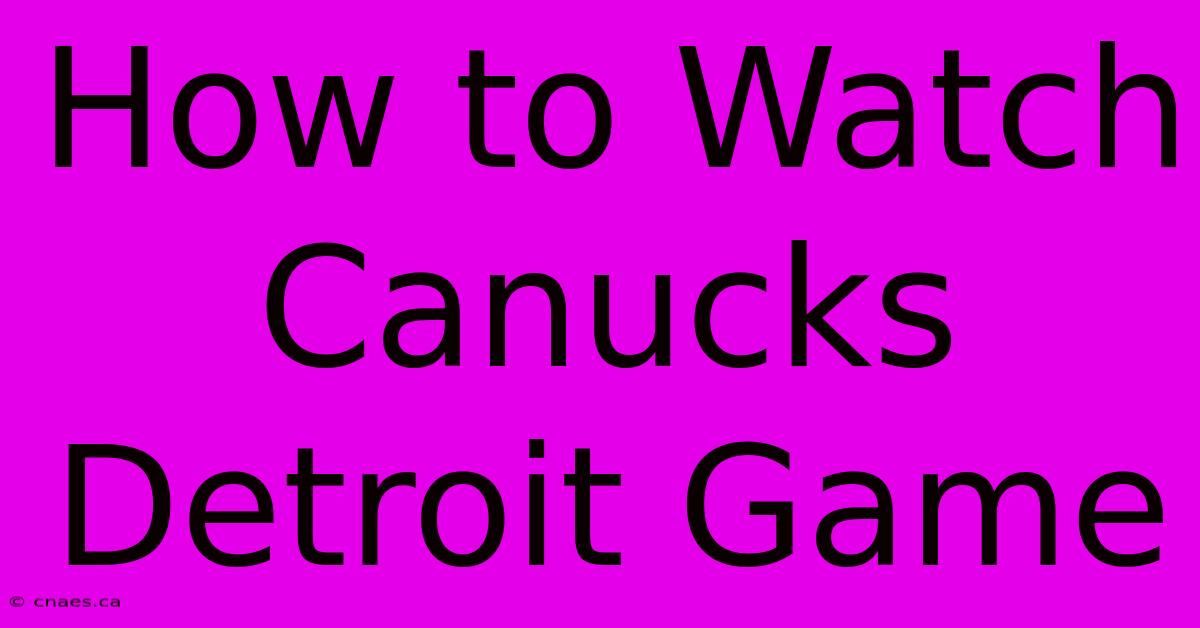 How To Watch Canucks Detroit Game