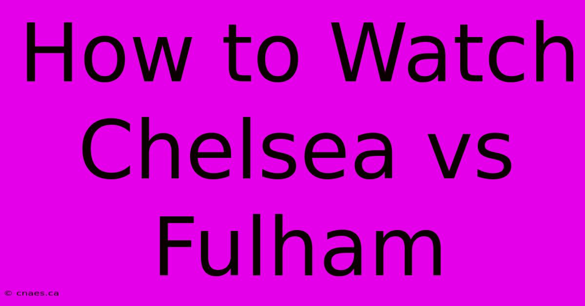 How To Watch Chelsea Vs Fulham