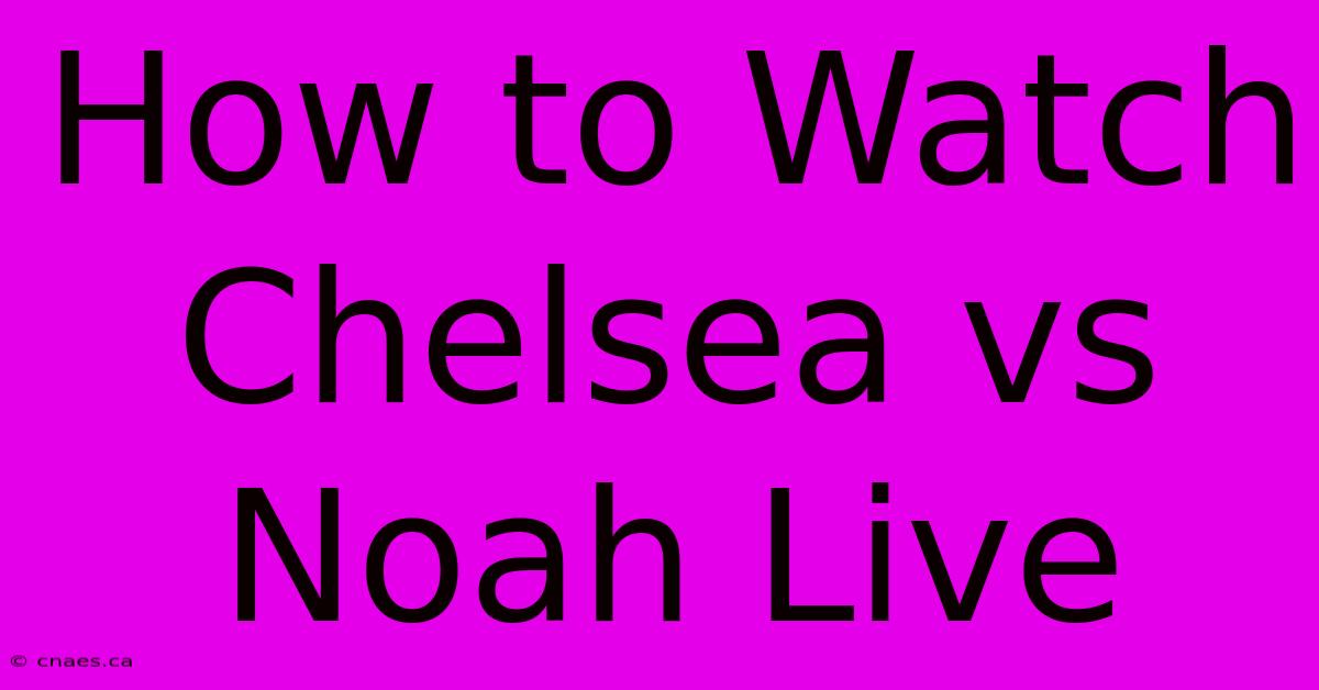 How To Watch Chelsea Vs Noah Live