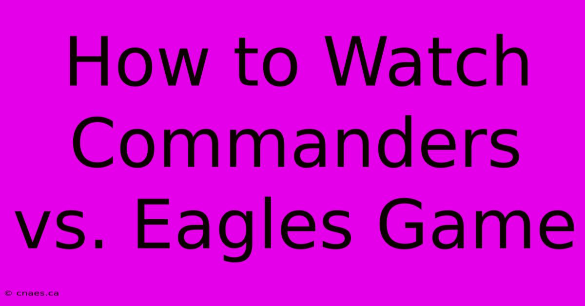 How To Watch Commanders Vs. Eagles Game