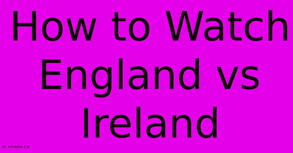 How To Watch England Vs Ireland