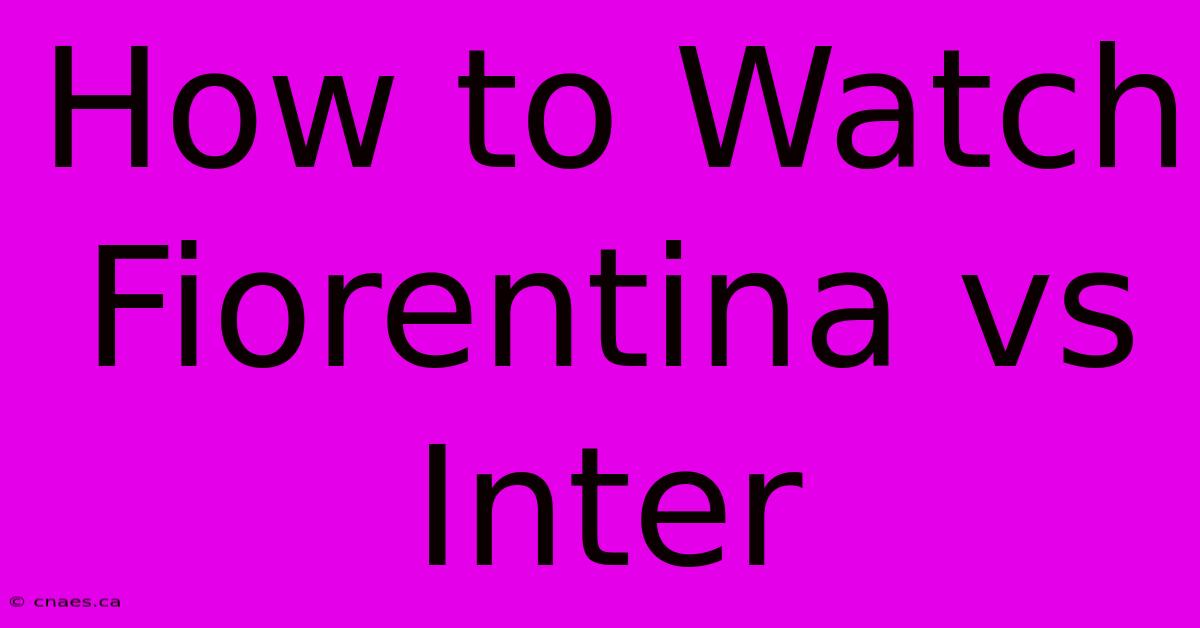 How To Watch Fiorentina Vs Inter