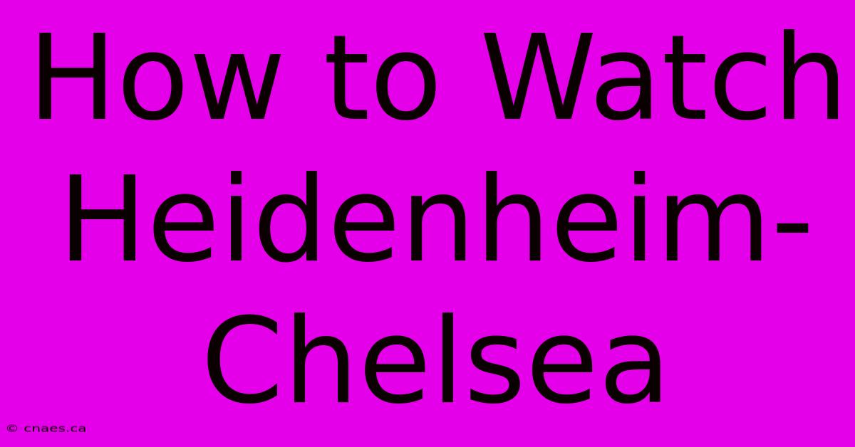 How To Watch Heidenheim-Chelsea