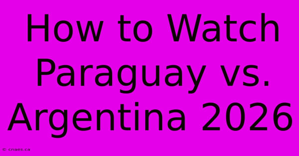 How To Watch Paraguay Vs Argentina: 2026