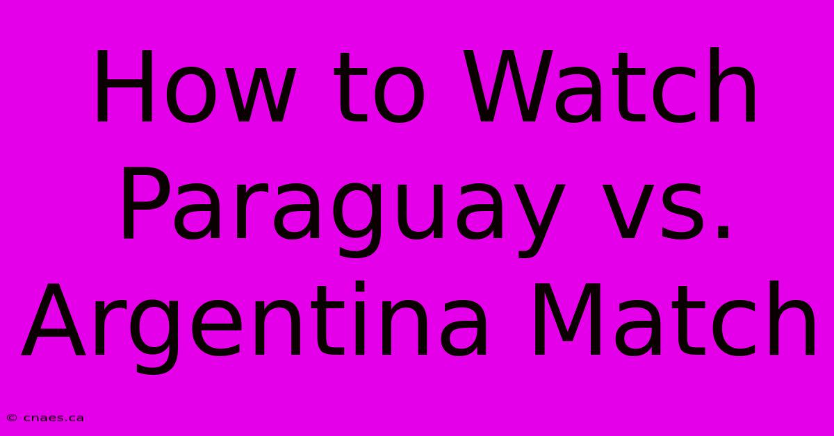 How To Watch Paraguay Vs. Argentina Match 