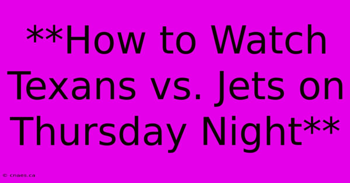 **How To Watch Texans Vs. Jets On Thursday Night**