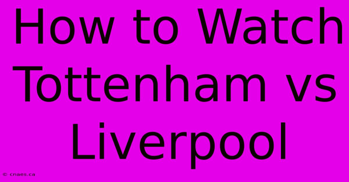 How To Watch Tottenham Vs Liverpool