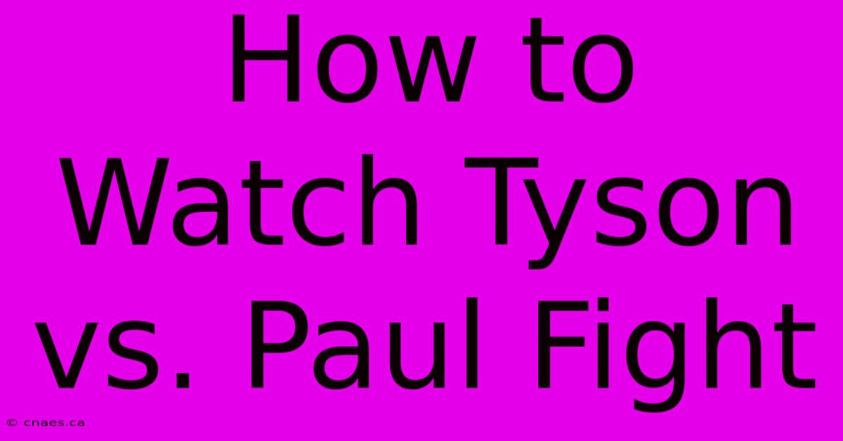 How To Watch Tyson Vs. Paul Fight