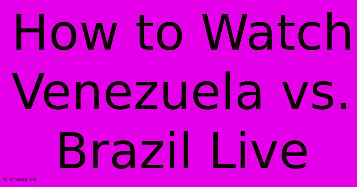 How To Watch Venezuela Vs. Brazil Live 