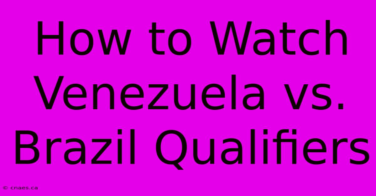 How To Watch Venezuela Vs. Brazil Qualifiers