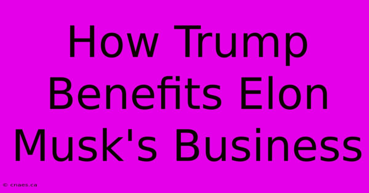 How Trump Benefits Elon Musk's Business