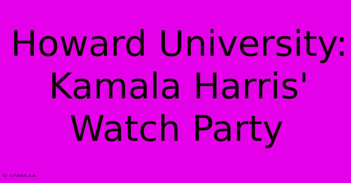 Howard University: Kamala Harris' Watch Party 