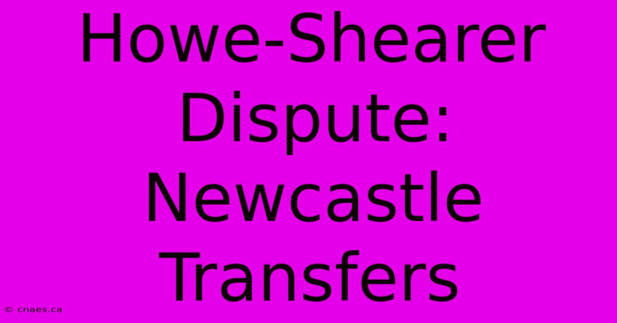 Howe-Shearer Dispute: Newcastle Transfers