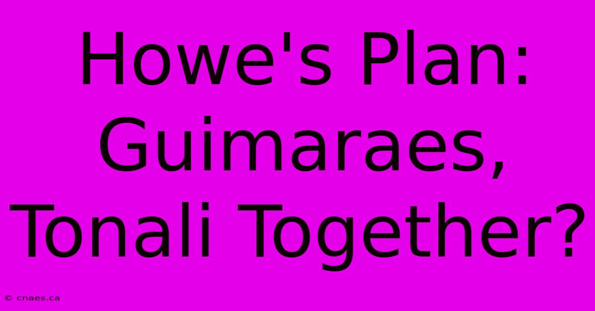 Howe's Plan: Guimaraes, Tonali Together?