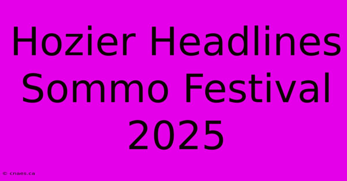 Hozier Headlines Sommo Festival 2025