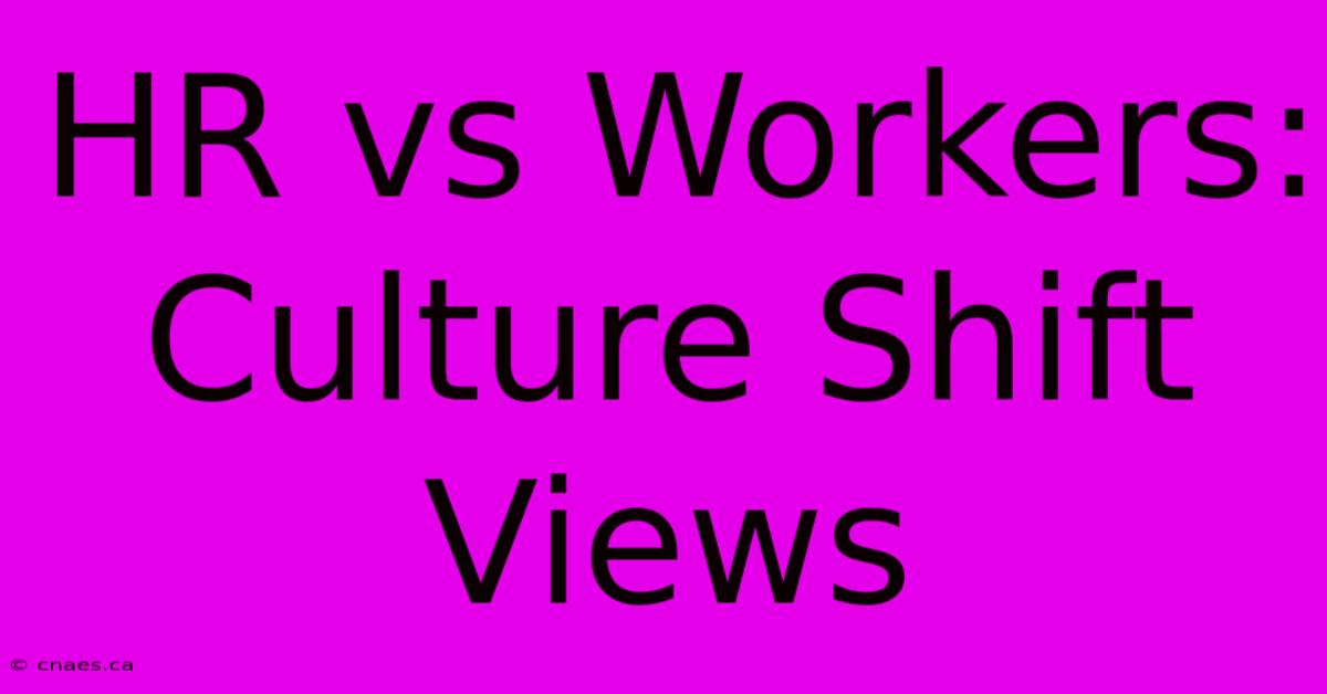 HR Vs Workers: Culture Shift Views