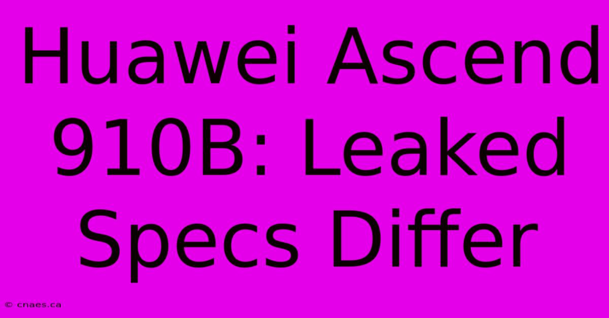 Huawei Ascend 910B: Leaked Specs Differ