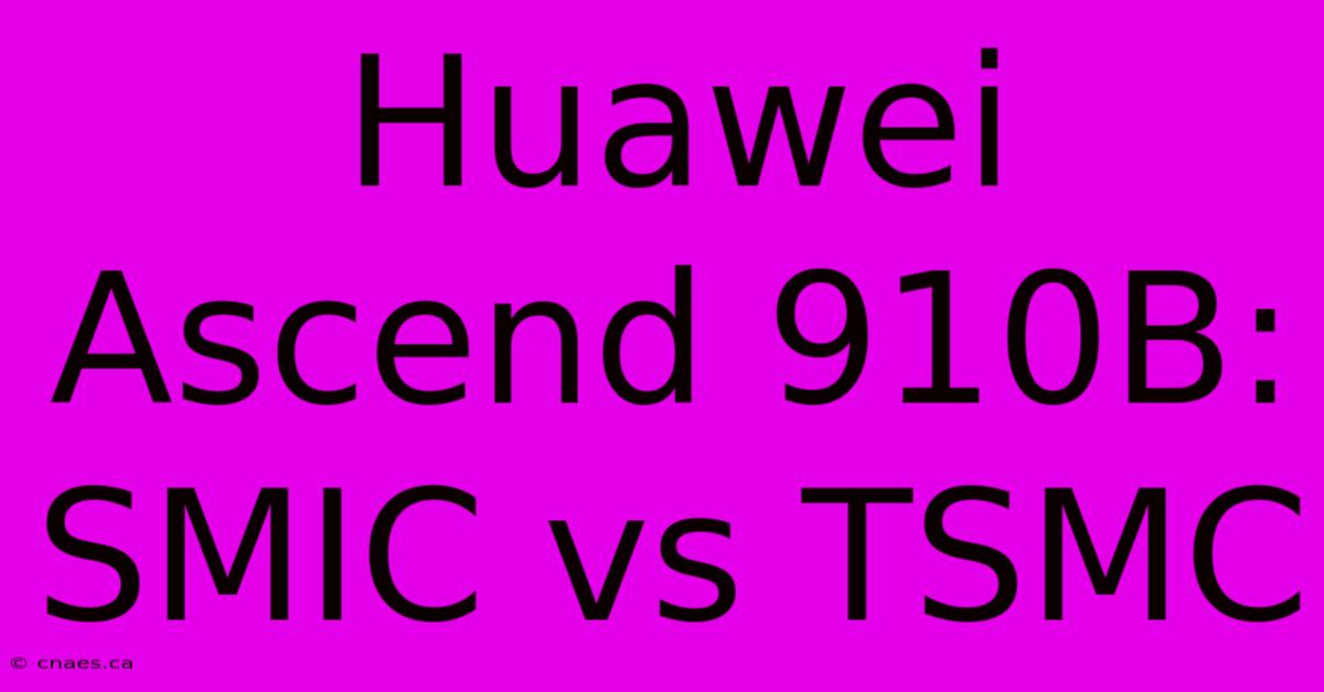 Huawei Ascend 910B: SMIC Vs TSMC