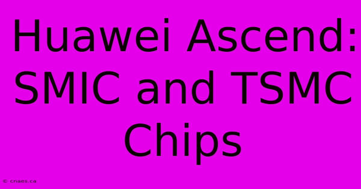 Huawei Ascend: SMIC And TSMC Chips