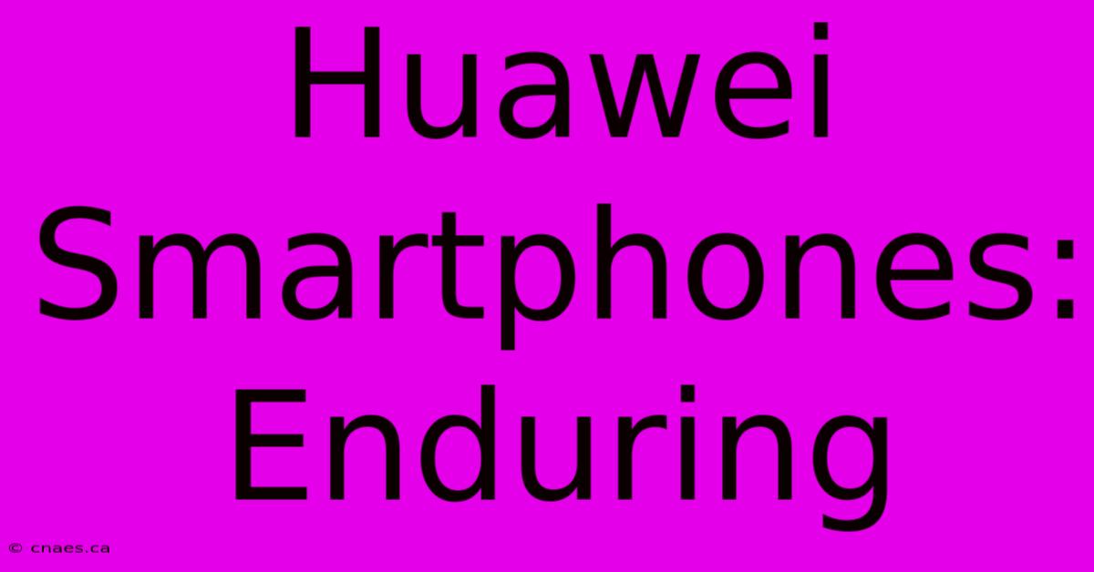 Huawei Smartphones: Enduring