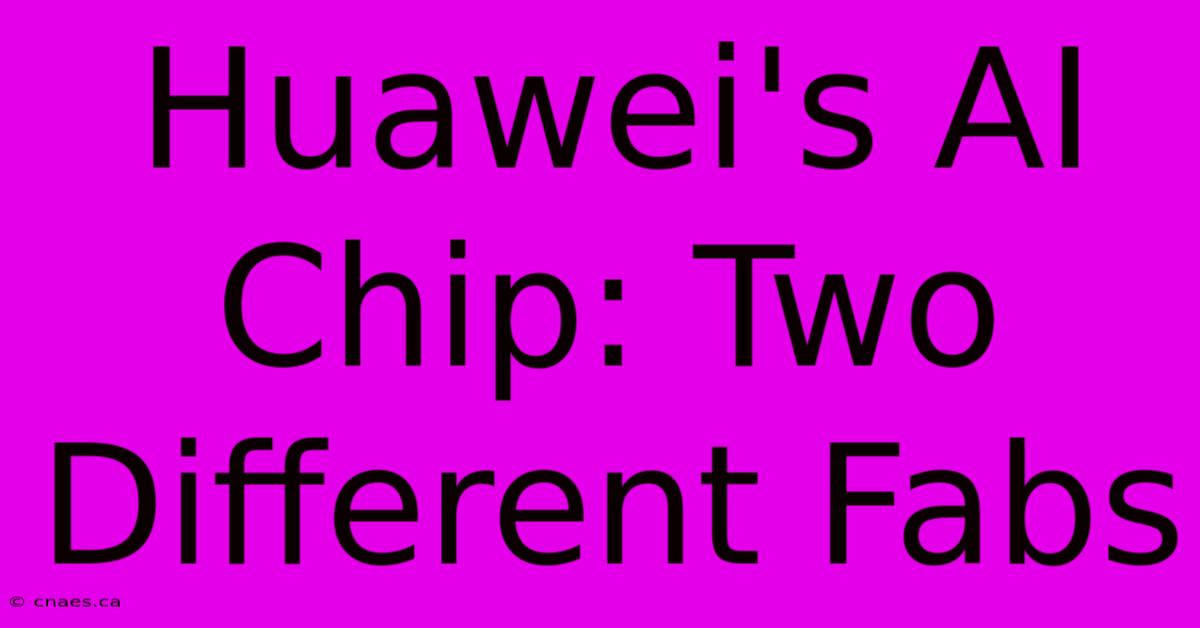 Huawei's AI Chip: Two Different Fabs