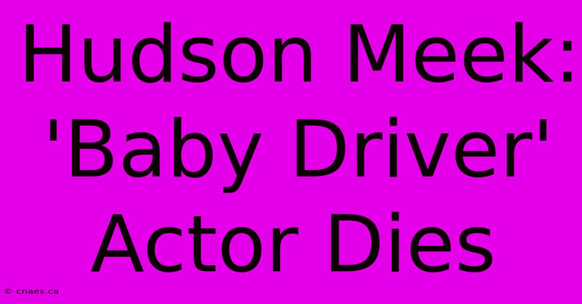 Hudson Meek: 'Baby Driver' Actor Dies