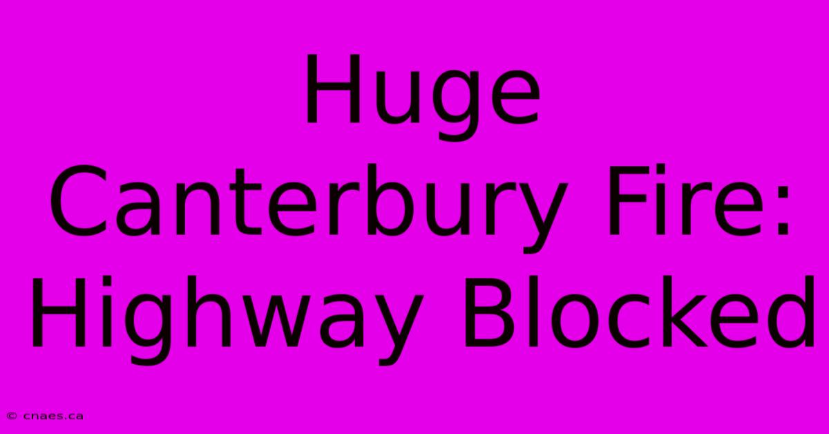 Huge Canterbury Fire: Highway Blocked