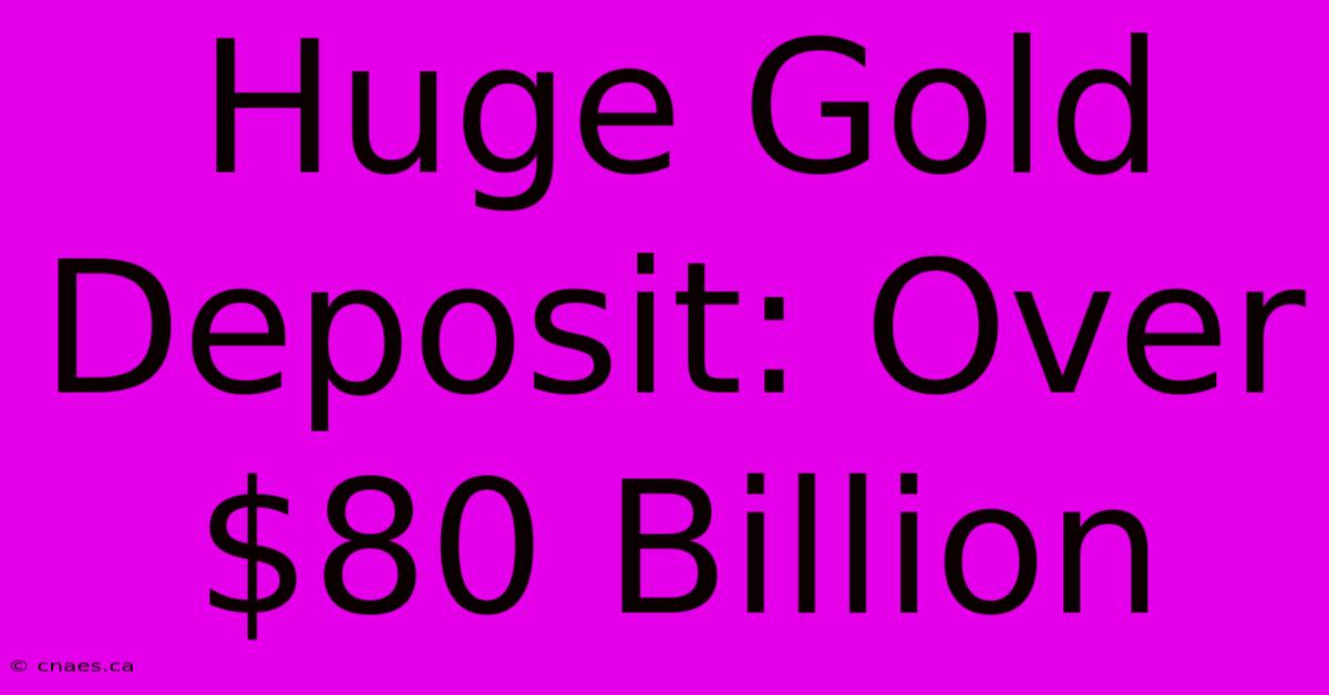 Huge Gold Deposit: Over $80 Billion