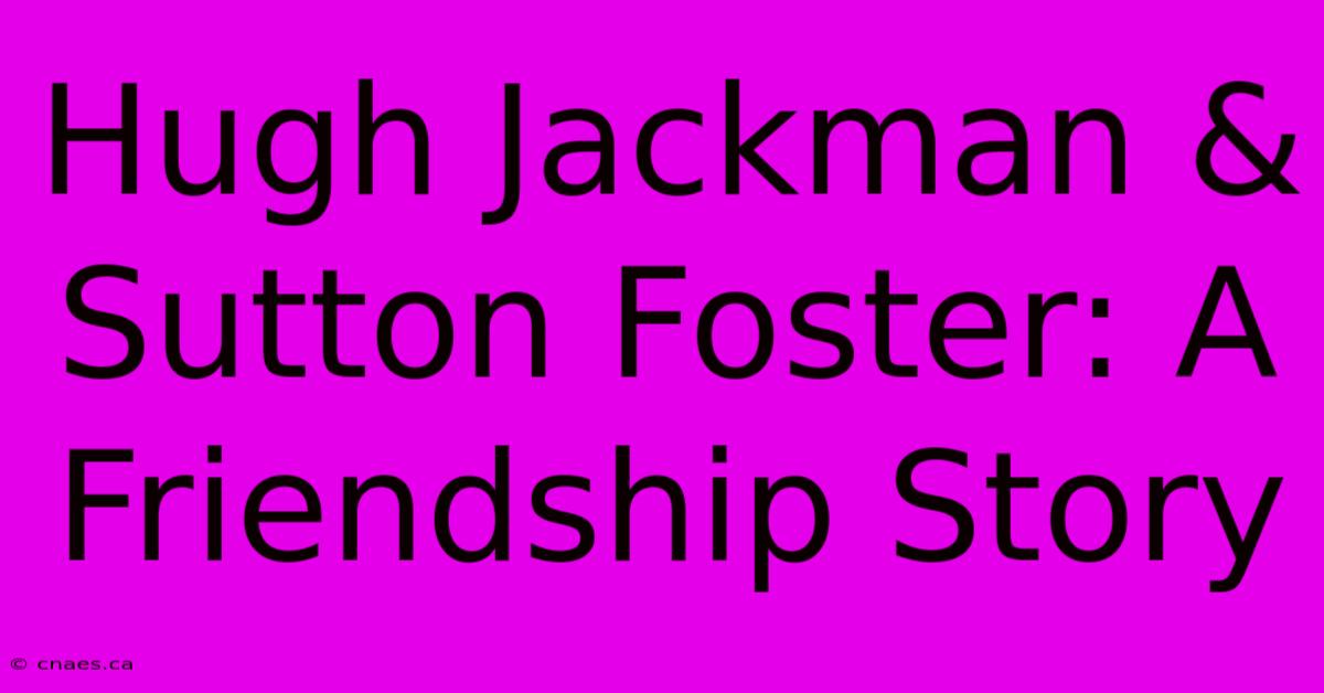 Hugh Jackman & Sutton Foster: A Friendship Story 