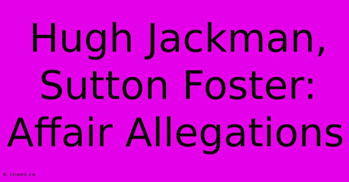 Hugh Jackman, Sutton Foster: Affair Allegations