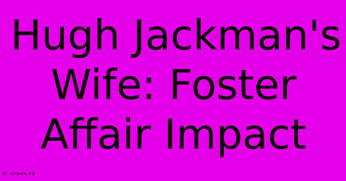 Hugh Jackman's Wife: Foster Affair Impact