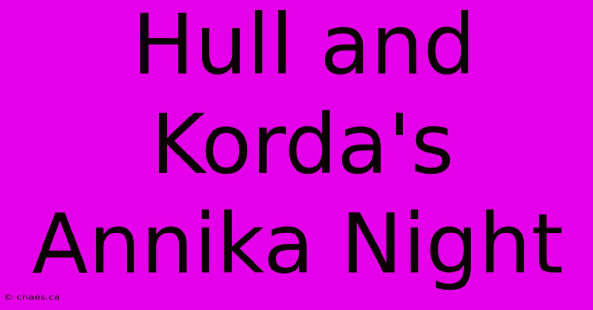 Hull And Korda's Annika Night