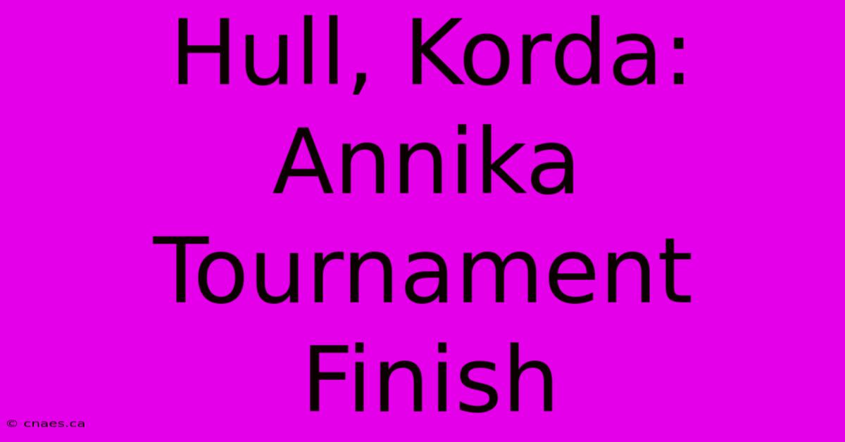 Hull, Korda: Annika Tournament Finish