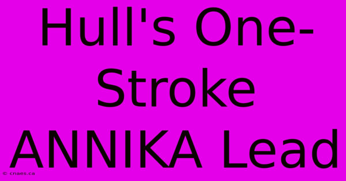 Hull's One-Stroke ANNIKA Lead