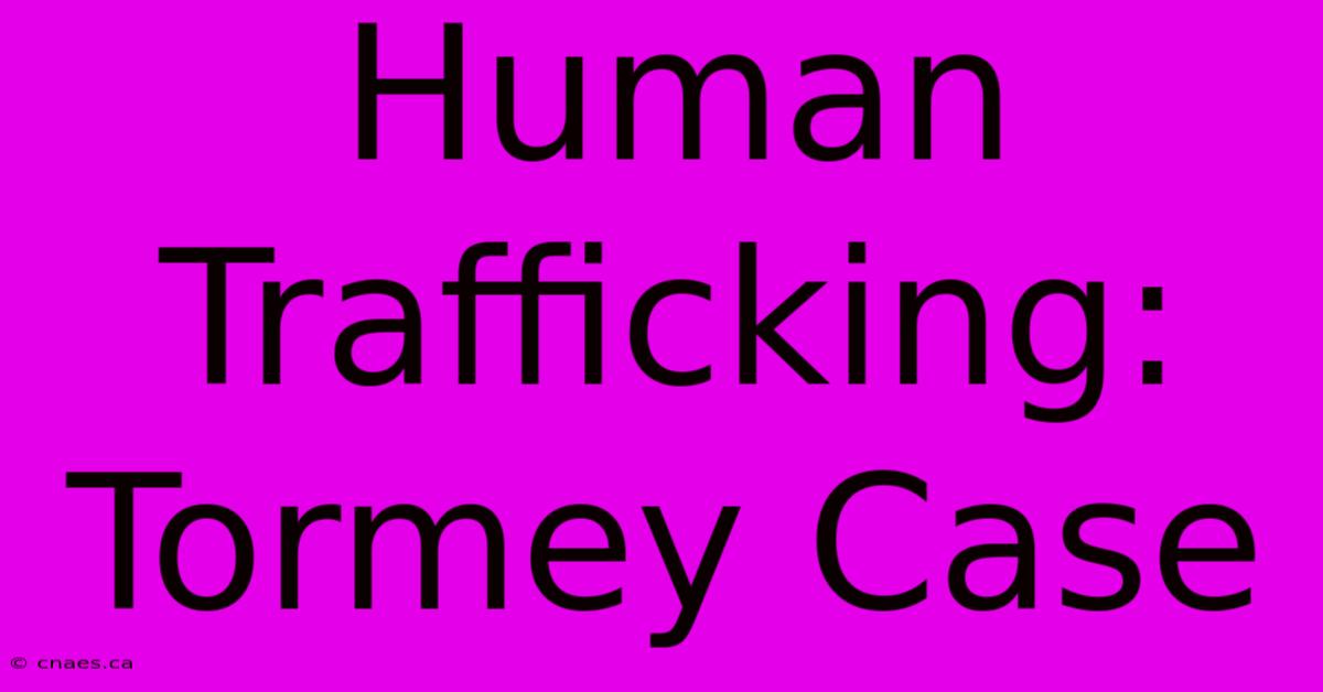 Human Trafficking: Tormey Case