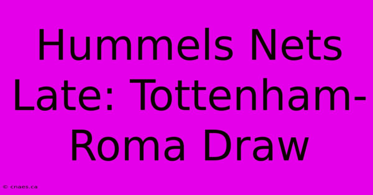 Hummels Nets Late: Tottenham-Roma Draw