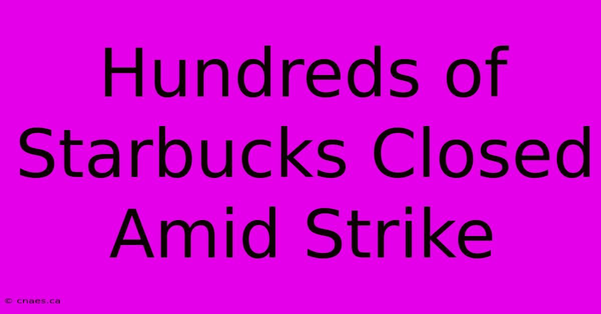 Hundreds Of Starbucks Closed Amid Strike