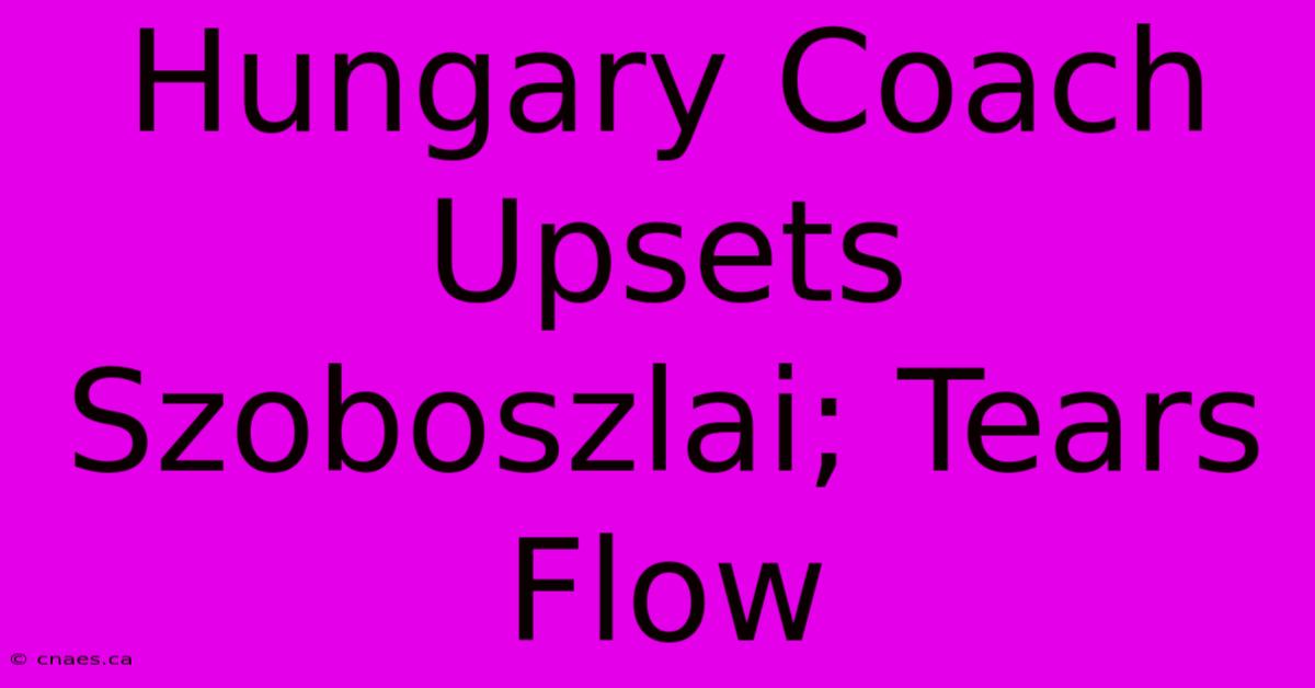 Hungary Coach Upsets Szoboszlai; Tears Flow